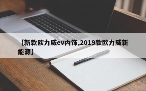 【新款欧力威ev内饰,2019款欧力威新能源】