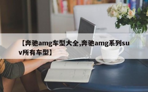 【奔驰amg车型大全,奔驰amg系列suv所有车型】