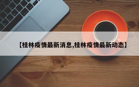 【桂林疫情最新消息,桂林疫情最新动态】