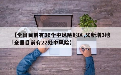 【全国目前有36个中风险地区,又新增3地!全国目前有22处中风险】