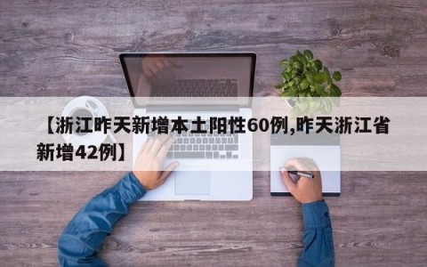 【浙江昨天新增本土阳性60例,昨天浙江省新增42例】