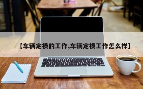 【车辆定损的工作,车辆定损工作怎么样】