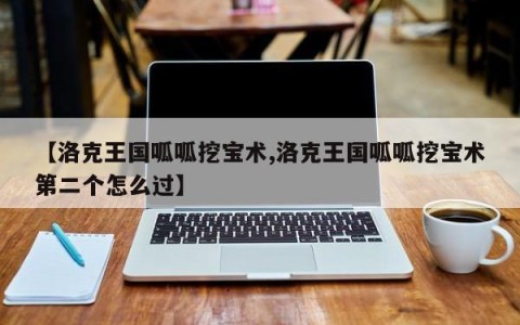 【洛克王国呱呱挖宝术,洛克王国呱呱挖宝术第二个怎么过】