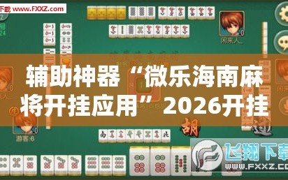 辅助神器“微乐海南麻将开挂应用”2026开挂教程步骤
