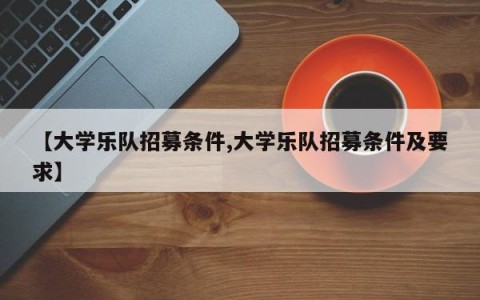 【大学乐队招募条件,大学乐队招募条件及要求】