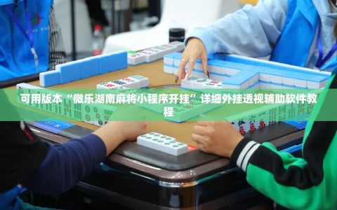 可用版本“微乐湖南麻将小程序开挂”详细外挂透视辅助软件教程