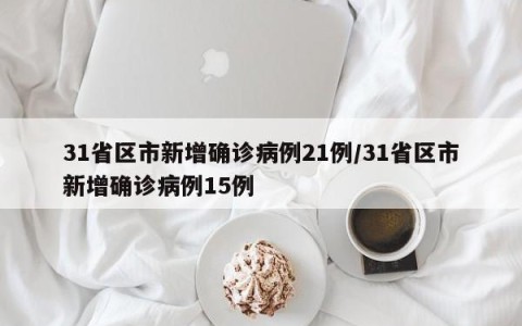 31省区市新增确诊病例21例/31省区市新增确诊病例15例