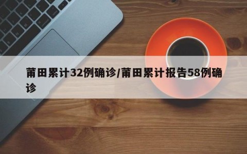 莆田累计32例确诊/莆田累计报告58例确诊