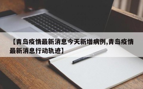 【青岛疫情最新消息今天新增病例,青岛疫情最新消息行动轨迹】