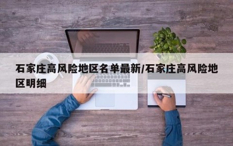 石家庄高风险地区名单最新/石家庄高风险地区明细