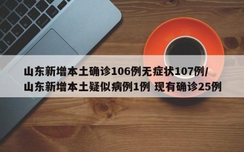山东新增本土确诊106例无症状107例/山东新增本土疑似病例1例 现有确诊25例
