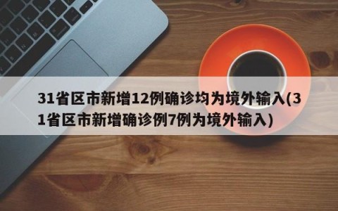 31省区市新增12例确诊均为境外输入(31省区市新增确诊例7例为境外输入)