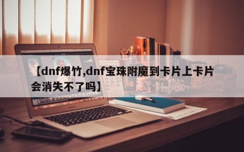 【dnf爆竹,dnf宝珠附魔到卡片上卡片会消失不了吗】