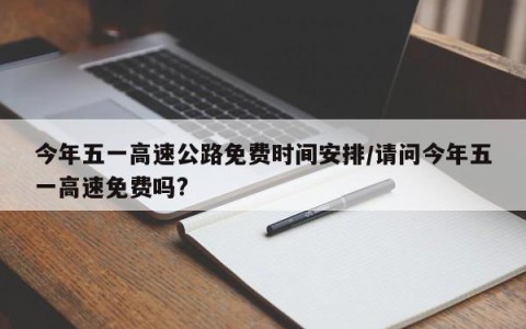 今年五一高速公路免费时间安排/请问今年五一高速免费吗?