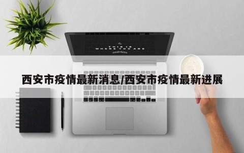 西安市疫情最新消息/西安市疫情最新进展