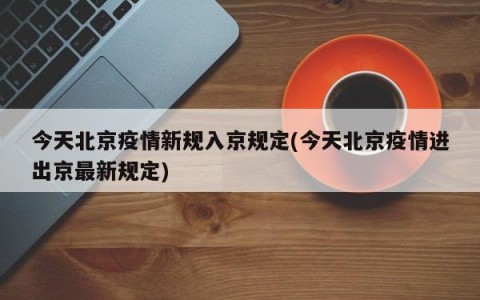 今天北京疫情新规入京规定(今天北京疫情进出京最新规定)