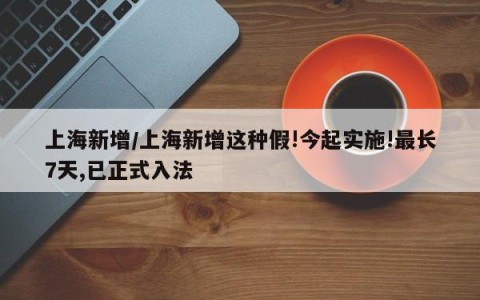 上海新增/上海新增这种假!今起实施!最长7天,已正式入法