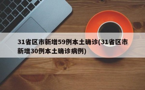 31省区市新增59例本土确诊(31省区市新增30例本土确诊病例)