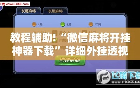 教程辅助!“微信麻将开挂神器下载”详细外挂透视辅助软件教程
