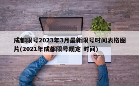 成都限号2023年3月最新限号时间表格图片(2021年成都限号规定 时间)