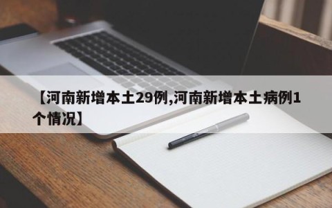 【河南新增本土29例,河南新增本土病例1个情况】