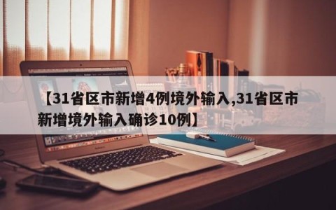 【31省区市新增4例境外输入,31省区市新增境外输入确诊10例】