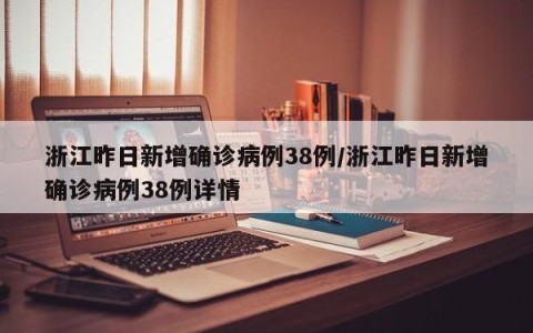 浙江昨日新增确诊病例38例/浙江昨日新增确诊病例38例详情