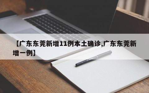 【广东东莞新增11例本土确诊,广东东莞新增一例】