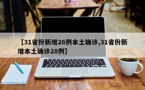 【31省份新增26例本土确诊,31省份新增本土确诊28例】