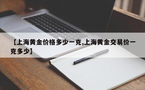 【上海黄金价格多少一克,上海黄金交易价一克多少】