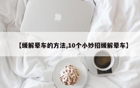 【缓解晕车的方法,10个小妙招缓解晕车】