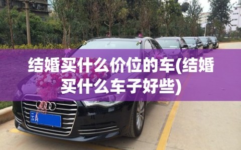 结婚买什么价位的车(结婚买什么车子好些)