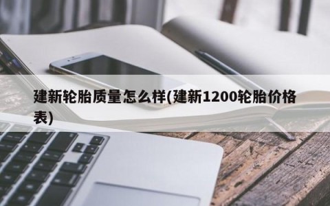 建新轮胎质量怎么样(建新1200轮胎价格表)