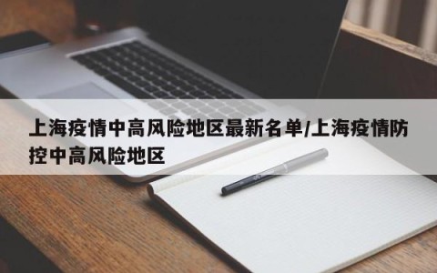 上海疫情中高风险地区最新名单/上海疫情防控中高风险地区