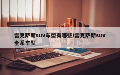 雷克萨斯suv车型有哪些/雷克萨斯suv全系车型