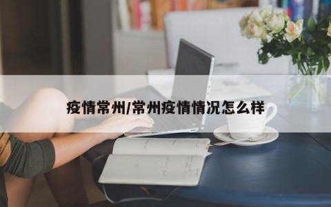 疫情常州/常州疫情情况怎么样