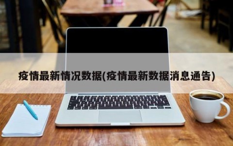 疫情最新情况数据(疫情最新数据消息通告)
