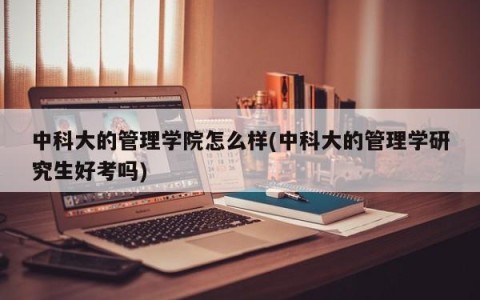 中科大的管理学院怎么样(中科大的管理学研究生好考吗)