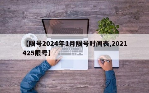 【限号2024年1月限号时间表,2021425限号】