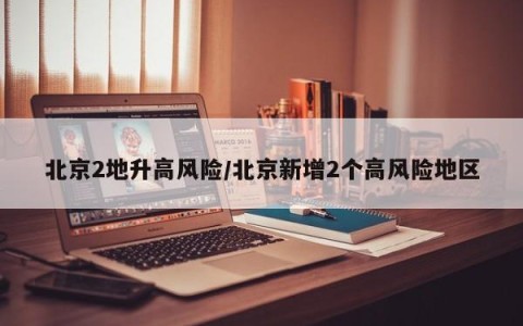 北京2地升高风险/北京新增2个高风险地区