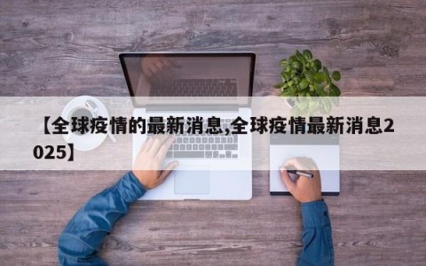 【全球疫情的最新消息,全球疫情最新消息2025】