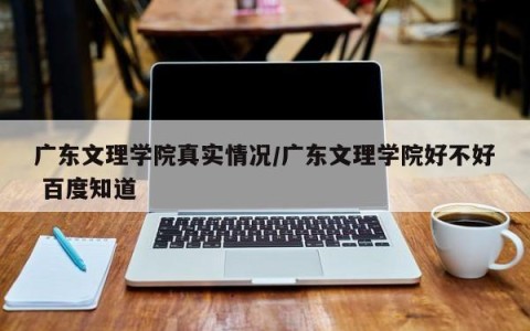 广东文理学院真实情况/广东文理学院好不好 百度知道