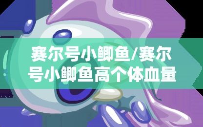 赛尔号小鲫鱼/赛尔号小鲫鱼高个体血量