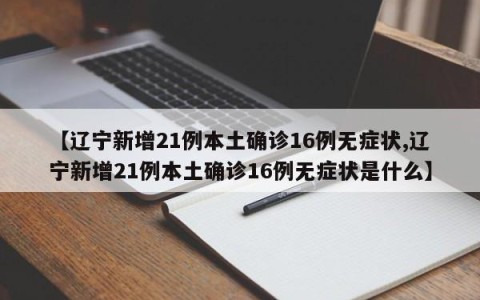 【辽宁新增21例本土确诊16例无症状,辽宁新增21例本土确诊16例无症状是什么】