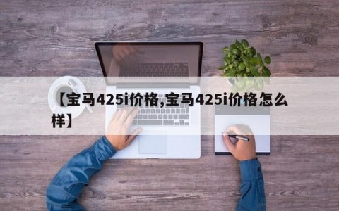 【宝马425i价格,宝马425i价格怎么样】