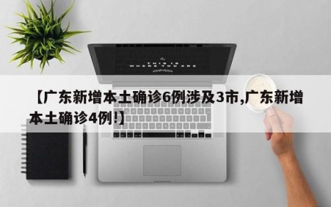 【广东新增本土确诊6例涉及3市,广东新增本土确诊4例!】