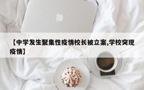【中学发生聚集性疫情校长被立案,学校突现疫情】
