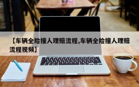 【车辆全险撞人理赔流程,车辆全险撞人理赔流程视频】