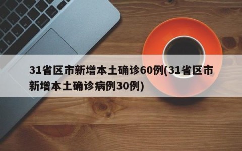 31省区市新增本土确诊60例(31省区市新增本土确诊病例30例)
