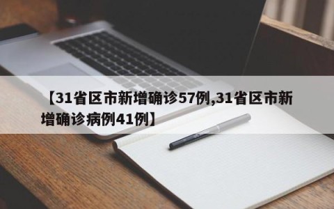 【31省区市新增确诊57例,31省区市新增确诊病例41例】